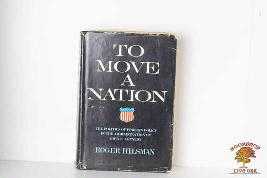 To Move A Nation The Politics of Foreign Policy in the Administration of John F. Kennedy Roger Hilsman